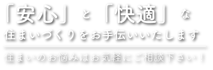 「安心」と「快適」な住まいづくりをお手伝いいたします 住まいのお悩みはお気軽にご相談下さい！